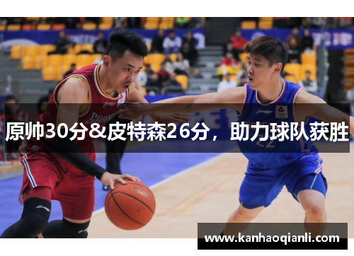 原帅30分&皮特森26分，助力球队获胜